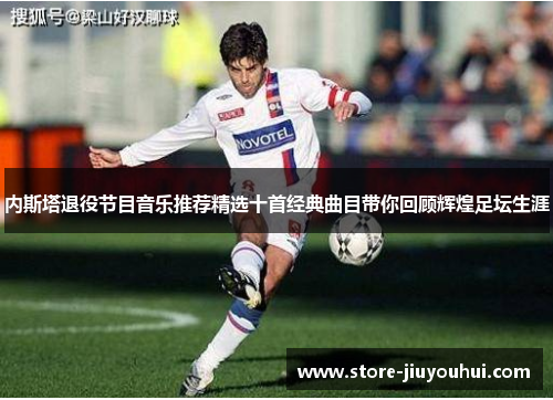 内斯塔退役节目音乐推荐精选十首经典曲目带你回顾辉煌足坛生涯