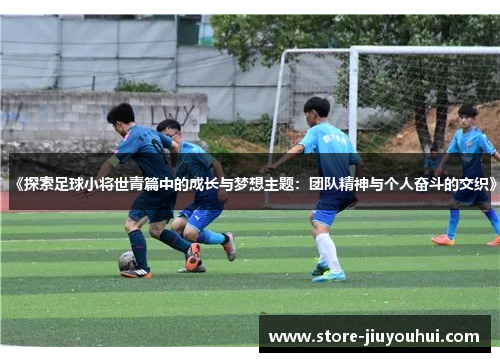 《探索足球小将世青篇中的成长与梦想主题：团队精神与个人奋斗的交织》