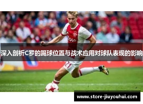 深入剖析C罗的踢球位置与战术应用对球队表现的影响