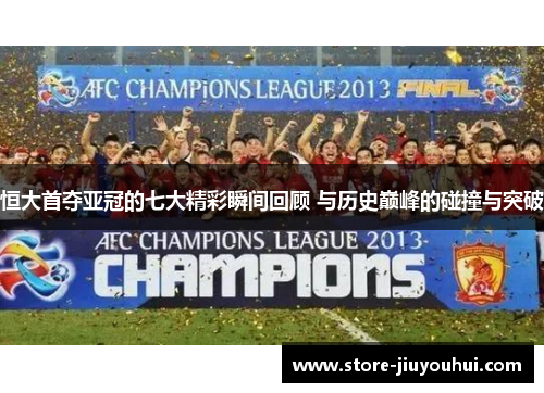恒大首夺亚冠的七大精彩瞬间回顾 与历史巅峰的碰撞与突破