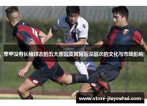 意甲没有长袖球衣的五大原因及其背后深层次的文化与市场影响