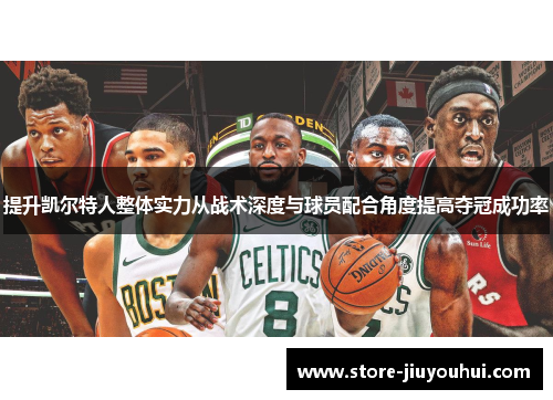 提升凯尔特人整体实力从战术深度与球员配合角度提高夺冠成功率