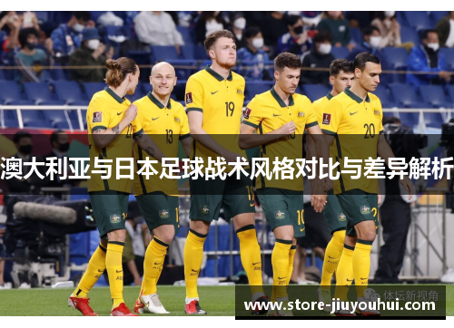 澳大利亚与日本足球战术风格对比与差异解析