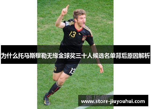 为什么托马斯穆勒无缘金球奖三十人候选名单背后原因解析