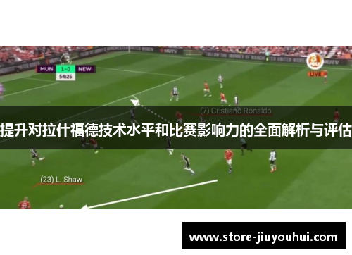 提升对拉什福德技术水平和比赛影响力的全面解析与评估 提升对拉什福德技术水平和比赛影响力的全面解析与评估