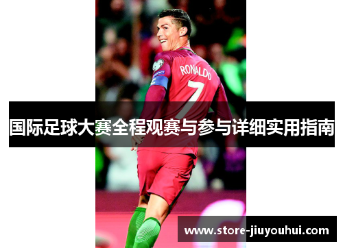 国际足球大赛全程观赛与参与详细实用指南