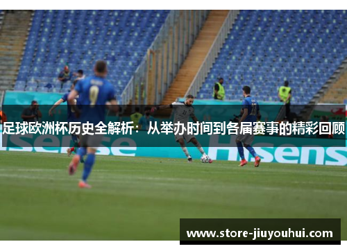 足球欧洲杯历史全解析：从举办时间到各届赛事的精彩回顾