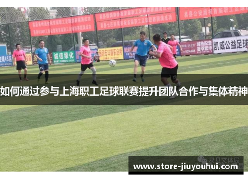 如何通过参与上海职工足球联赛提升团队合作与集体精神 如何通过参与上海职工足球联赛提升团队合作与集体精神