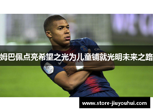 姆巴佩点亮希望之光为儿童铺就光明未来之路 姆巴佩点亮希望之光为儿童铺就光明未来之路