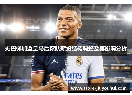 姆巴佩加盟皇马后球队薪资结构调整及其影响分析