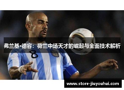 弗兰基·德容:荷兰中场天才的崛起与全面技术解析 弗兰基·德容:荷兰中场天才的崛起与全面技术解析
