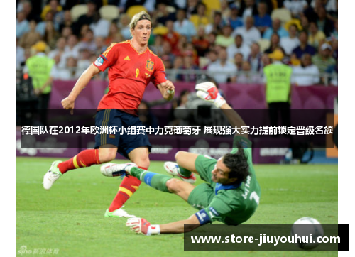 德国队在2012年欧洲杯小组赛中力克葡萄牙 展现强大实力提前锁定晋级名额 德国队在2012年欧洲杯小组赛中力克葡萄牙 展现强大实力提前锁定晋级名额