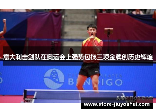 意大利击剑队在奥运会上强势包揽三项金牌创历史辉煌