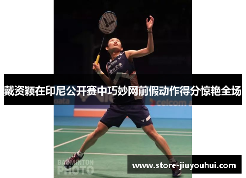 戴资颖在印尼公开赛中巧妙网前假动作得分惊艳全场 戴资颖在印尼公开赛中巧妙网前假动作得分惊艳全场