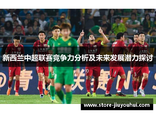 新西兰中超联赛竞争力分析及未来发展潜力探讨