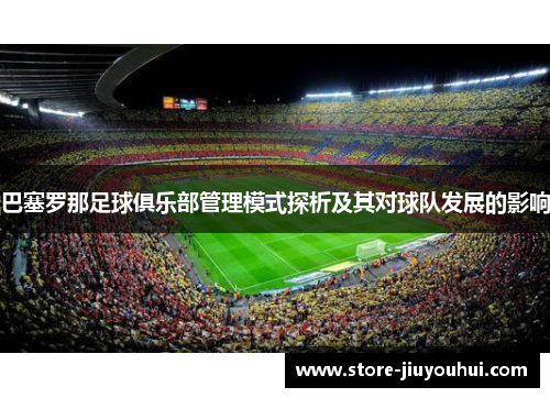 巴塞罗那足球俱乐部管理模式探析及其对球队发展的影响