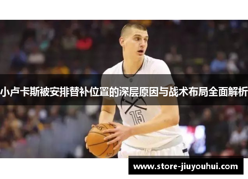 小卢卡斯被安排替补位置的深层原因与战术布局全面解析