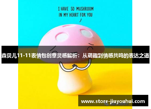 森贝儿11-11表情包创意灵感解析:从萌趣到情感共鸣的表达之道 森贝儿11-11表情包创意灵感解析:从萌趣到情感共鸣的表达之道