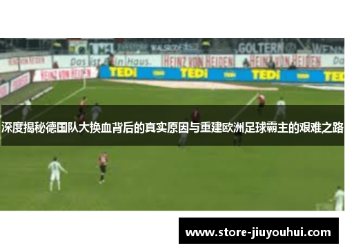 深度揭秘德国队大换血背后的真实原因与重建欧洲足球霸主的艰难之路