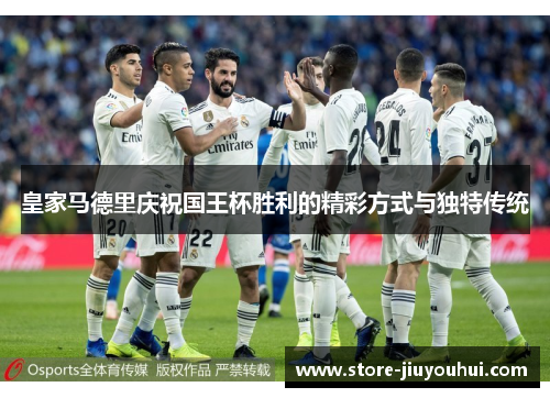 皇家马德里庆祝国王杯胜利的精彩方式与独特传统