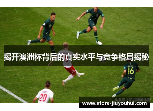 揭开澳洲杯背后的真实水平与竞争格局揭秘