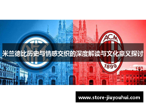米兰德比历史与情感交织的深度解读与文化意义探讨 米兰德比历史与情感交织的深度解读与文化意义探讨