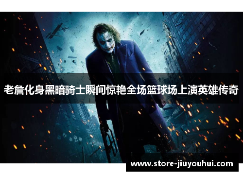 老詹化身黑暗骑士瞬间惊艳全场篮球场上演英雄传奇