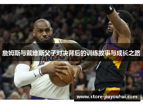 詹姆斯与戴维斯父子对决背后的训练故事与成长之路