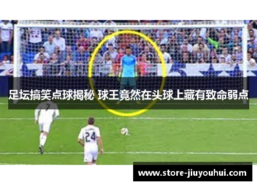 足坛搞笑点球揭秘 球王竟然在头球上藏有致命弱点