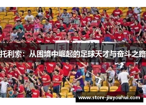 托利索：从困境中崛起的足球天才与奋斗之路