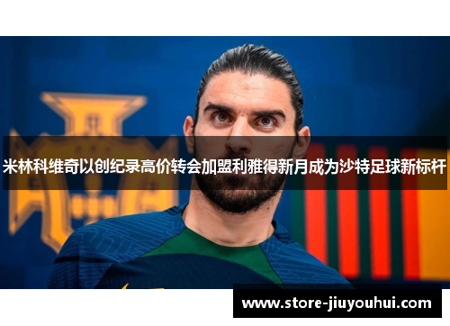 米林科维奇以创纪录高价转会加盟利雅得新月成为沙特足球新标杆